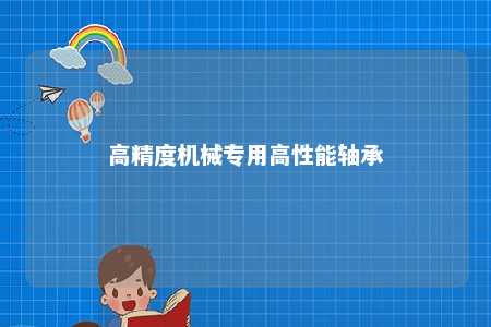 高精度机械专用高性能轴承 