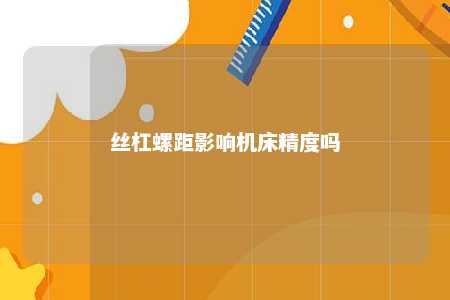 丝杠螺距影响机床精度吗 