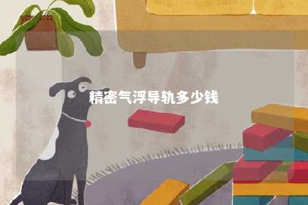精密气浮导轨多少钱 