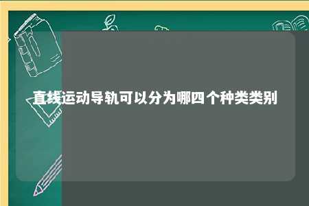 直线运动导轨可以分为哪四个种类类别 