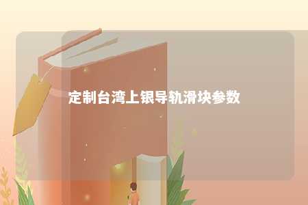 定制台湾上银导轨滑块参数 