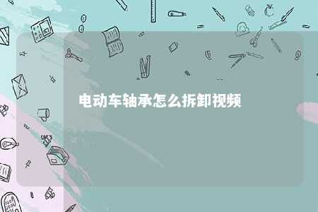 电动车轴承怎么拆卸视频 