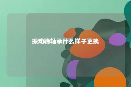 振动筛轴承什么样子更换 